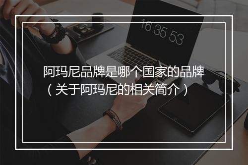 阿玛尼品牌是哪个国家的品牌（关于阿玛尼的相关简介）