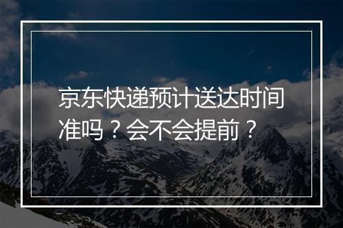 京东快递预计送达时间准吗？会不会提前？