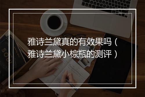 雅诗兰黛真的有效果吗（雅诗兰黛小棕瓶的测评）