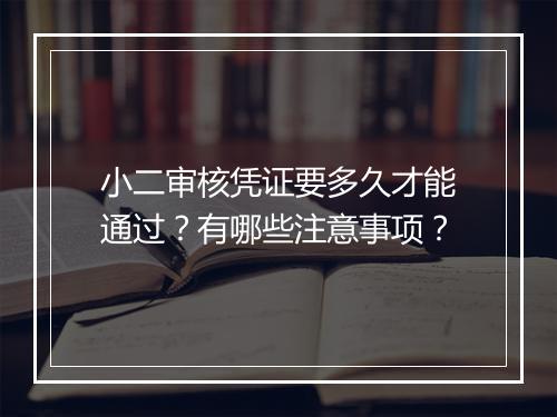 小二审核凭证要多久才能通过？有哪些注意事项？