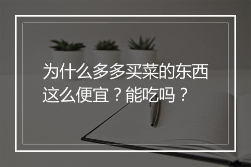 为什么多多买菜的东西这么便宜？能吃吗？