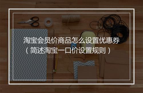 淘宝会员价商品怎么设置优惠券（简述淘宝一口价设置规则）