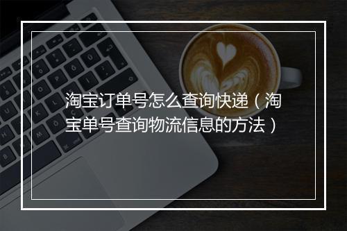 淘宝订单号怎么查询快递（淘宝单号查询物流信息的方法）
