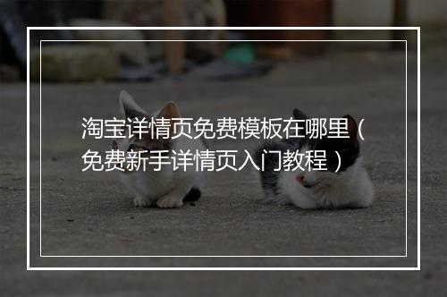 淘宝详情页免费模板在哪里（免费新手详情页入门教程）