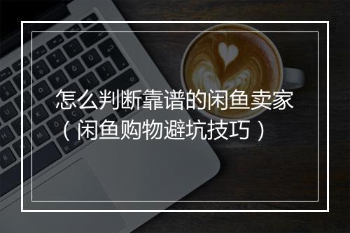 怎么判断靠谱的闲鱼卖家（闲鱼购物避坑技巧）