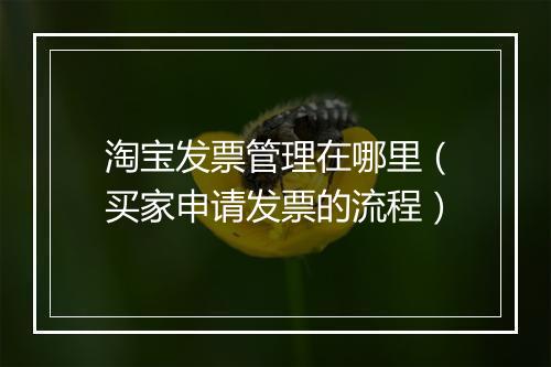 淘宝发票管理在哪里（买家申请发票的流程）