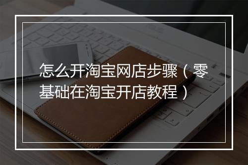 怎么开淘宝网店步骤（零基础在淘宝开店教程）