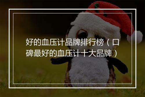 好的血压计品牌排行榜（口碑最好的血压计十大品牌）