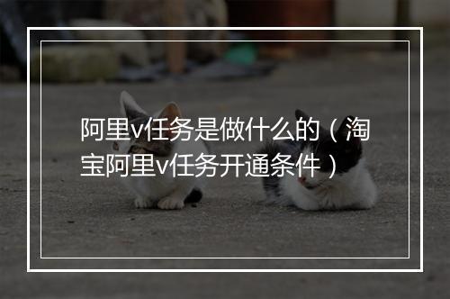 阿里v任务是做什么的（淘宝阿里v任务开通条件）