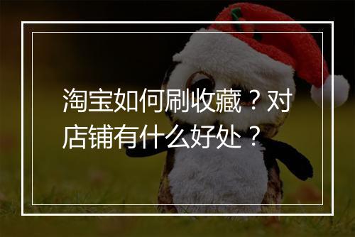淘宝如何刷收藏？对店铺有什么好处？