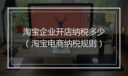 淘宝企业开店纳税多少（淘宝电商纳税规则）