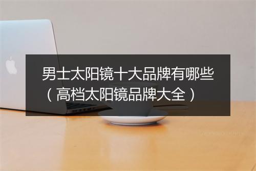 男士太阳镜十大品牌有哪些（高档太阳镜品牌大全）
