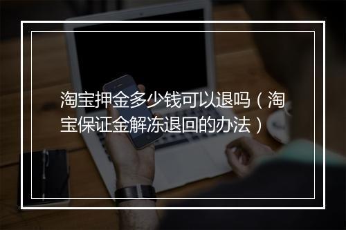 淘宝押金多少钱可以退吗（淘宝保证金解冻退回的办法）