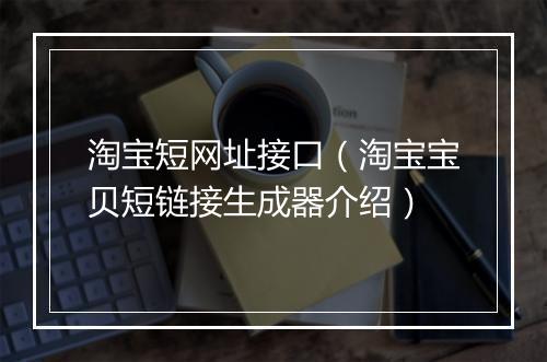 淘宝短网址接口（淘宝宝贝短链接生成器介绍）