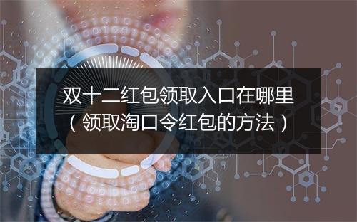 双十二红包领取入口在哪里（领取淘口令红包的方法）