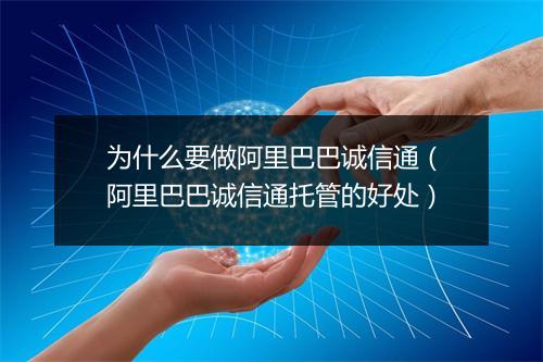 为什么要做阿里巴巴诚信通（阿里巴巴诚信通托管的好处）