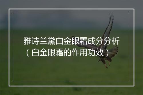 雅诗兰黛白金眼霜成分分析（白金眼霜的作用功效）