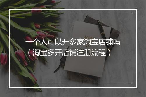 一个人可以开多家淘宝店铺吗（淘宝多开店铺注册流程）