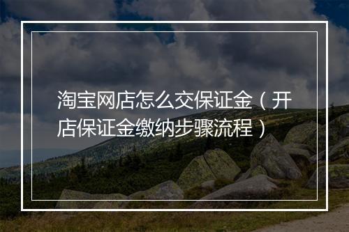 淘宝网店怎么交保证金（开店保证金缴纳步骤流程）