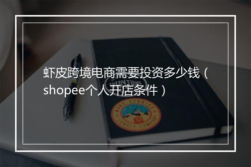 虾皮跨境电商需要投资多少钱（shopee个人开店条件）