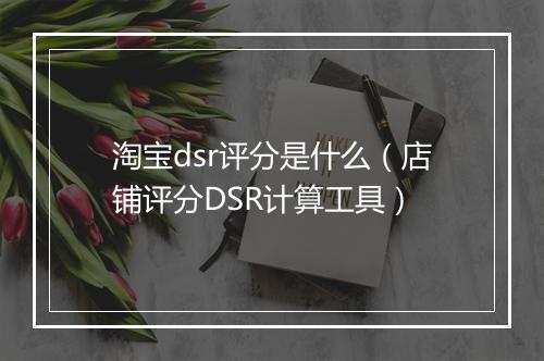 淘宝dsr评分是什么（店铺评分DSR计算工具）