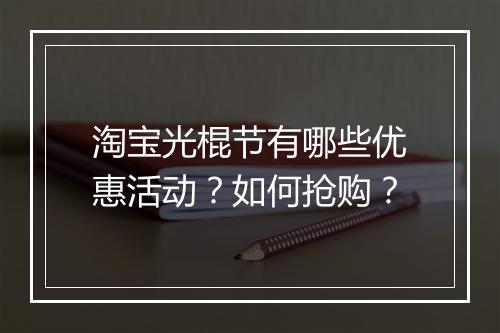 淘宝光棍节有哪些优惠活动？如何抢购？