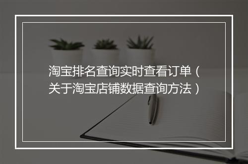 淘宝排名查询实时查看订单（关于淘宝店铺数据查询方法）