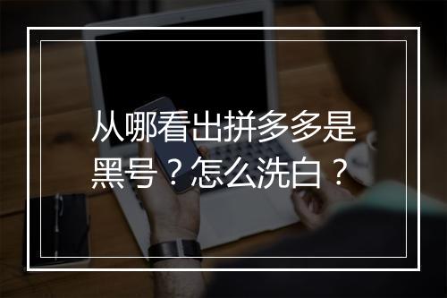 从哪看出拼多多是黑号？怎么洗白？