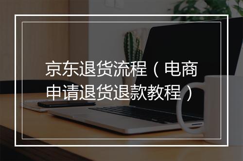 京东退货流程（电商申请退货退款教程）