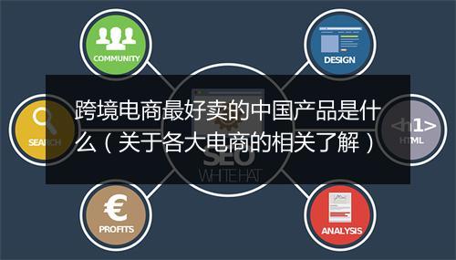 跨境电商最好卖的中国产品是什么（关于各大电商的相关了解）