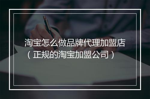 淘宝怎么做品牌代理加盟店（正规的淘宝加盟公司）