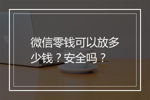 微信零钱可以放多少钱？安全吗？