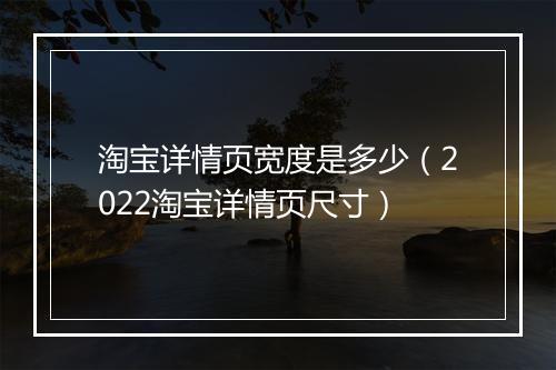 淘宝详情页宽度是多少（2022淘宝详情页尺寸）