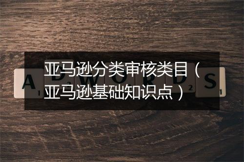亚马逊分类审核类目（亚马逊基础知识点）