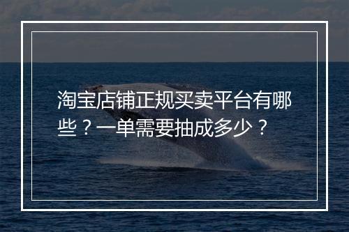 淘宝店铺正规买卖平台有哪些？一单需要抽成多少？