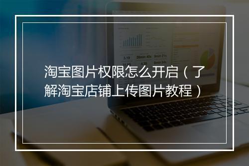 淘宝图片权限怎么开启（了解淘宝店铺上传图片教程）