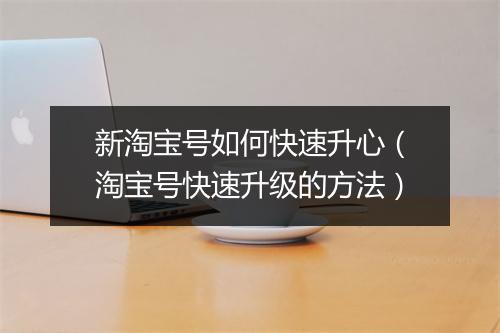 新淘宝号如何快速升心（淘宝号快速升级的方法）
