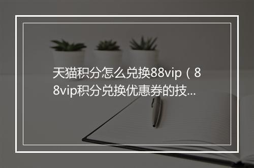 天猫积分怎么兑换88vip（88vip积分兑换优惠券的技巧）