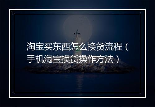 淘宝买东西怎么换货流程（手机淘宝换货操作方法）