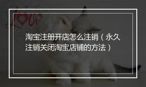 淘宝注册开店怎么注销（永久注销关闭淘宝店铺的方法）