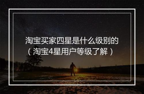 淘宝买家四星是什么级别的（淘宝4星用户等级了解）