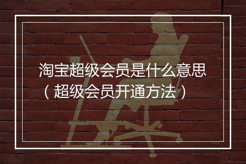淘宝超级会员是什么意思（超级会员开通方法）