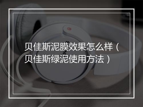 贝佳斯泥膜效果怎么样（贝佳斯绿泥使用方法）