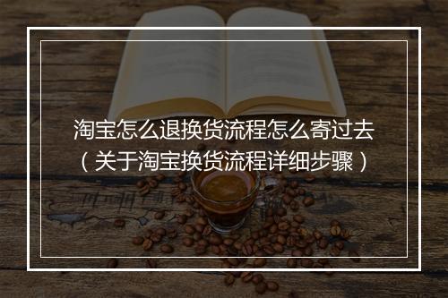 淘宝怎么退换货流程怎么寄过去（关于淘宝换货流程详细步骤）