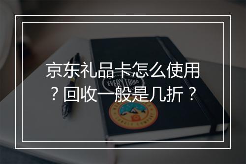 京东礼品卡怎么使用？回收一般是几折？