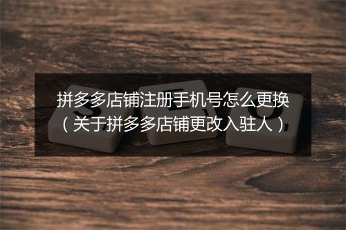 拼多多店铺注册手机号怎么更换（关于拼多多店铺更改入驻人）