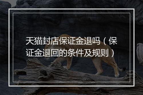天猫封店保证金退吗（保证金退回的条件及规则）