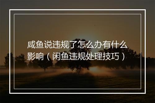 咸鱼说违规了怎么办有什么影响（闲鱼违规处理技巧）
