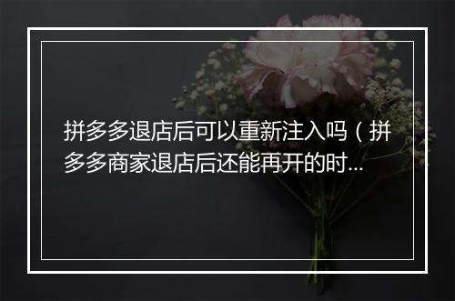 拼多多退店后可以重新注入吗（拼多多商家退店后还能再开的时间）