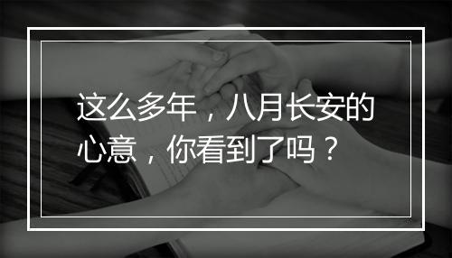 这么多年，八月长安的心意，你看到了吗？